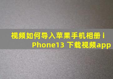 视频如何导入苹果手机相册 iPhone13 下载视频app